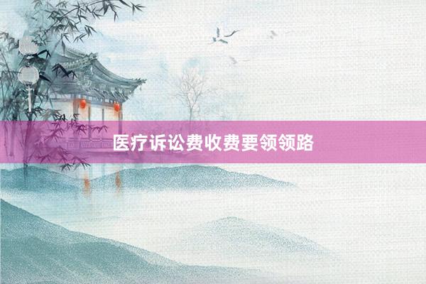 医疗诉讼费收费要领领路